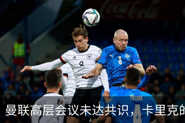 曼联高层会议未达共识，卡里克的帅位岌岌可危