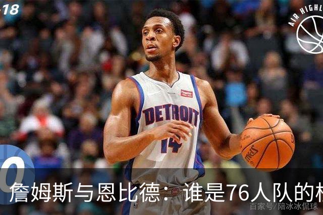 詹姆斯与恩比德：谁是76人队的核心力量？