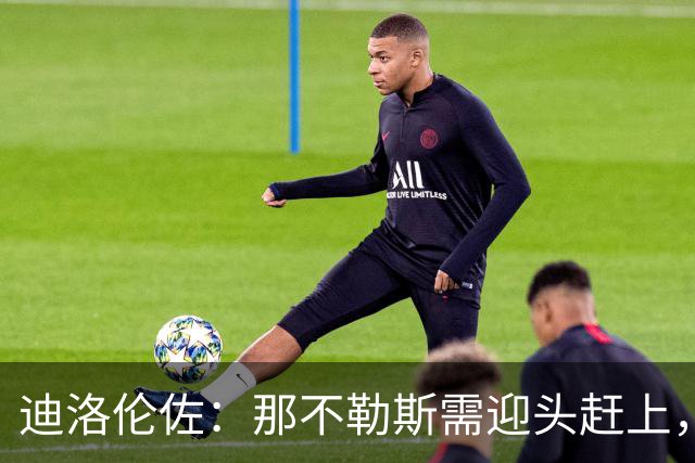 迪洛伦佐：那不勒斯需迎头赶上，三日后对博德闪耀全力反弹